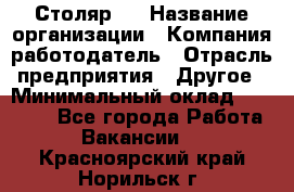 Столяр 4 › Название организации ­ Компания-работодатель › Отрасль предприятия ­ Другое › Минимальный оклад ­ 17 000 - Все города Работа » Вакансии   . Красноярский край,Норильск г.